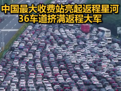被返程车流震撼到了！中国最大收费站挤满返程大军：双向36车道被填满 ！